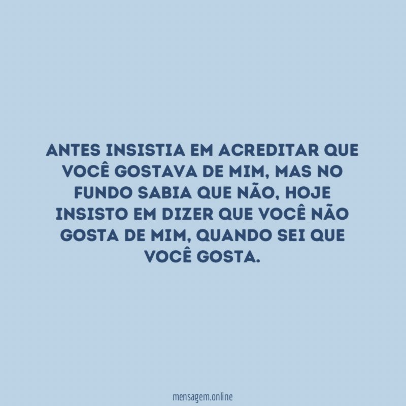 Antes insistia em acreditar que você gostava de mim