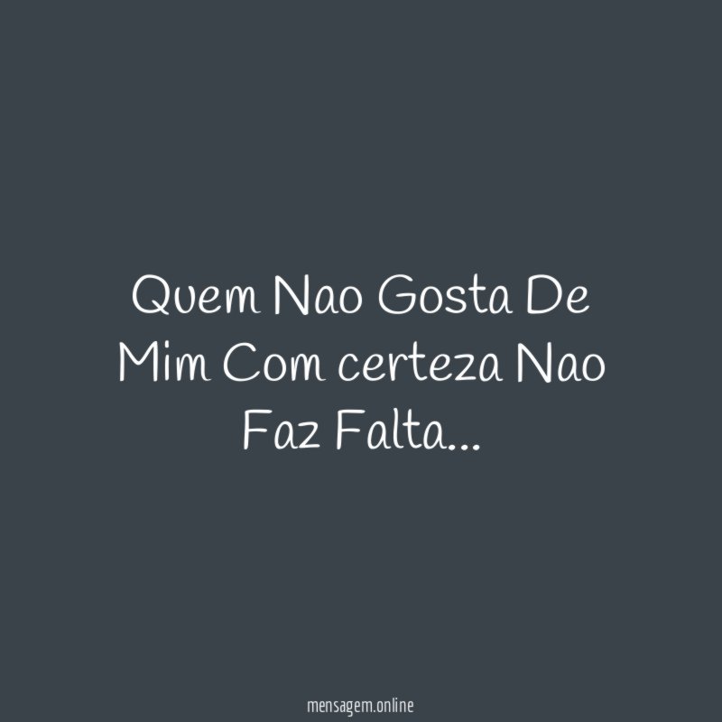 Quem Nao Gosta De Mim Com certeza Nao Faz Falta