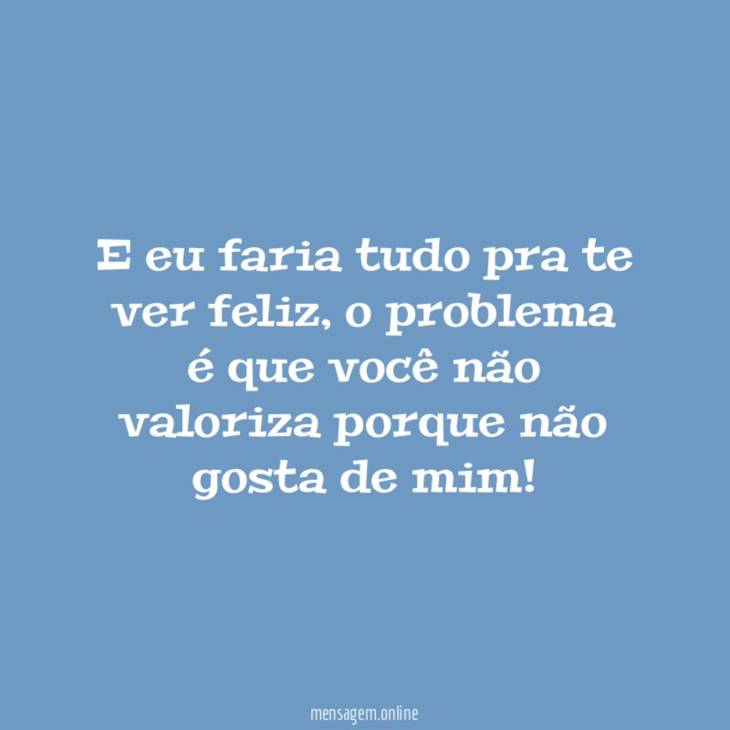 E eu faria tudo pra te ver feliz