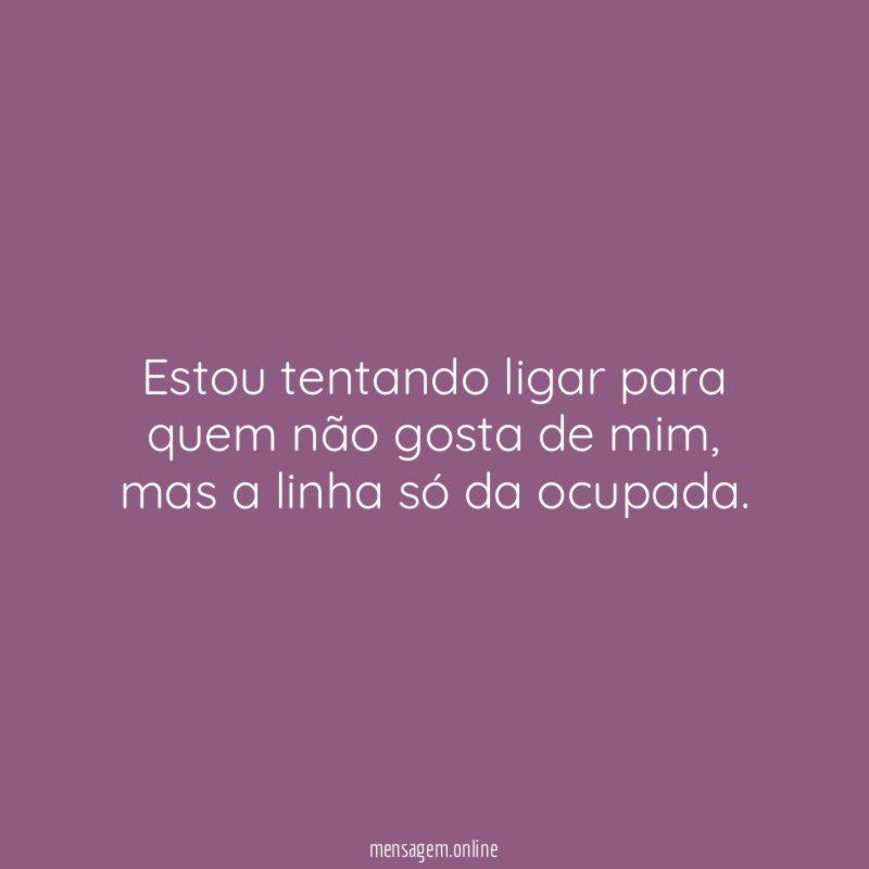 Estou tentando ligar para quem não gosta de mim