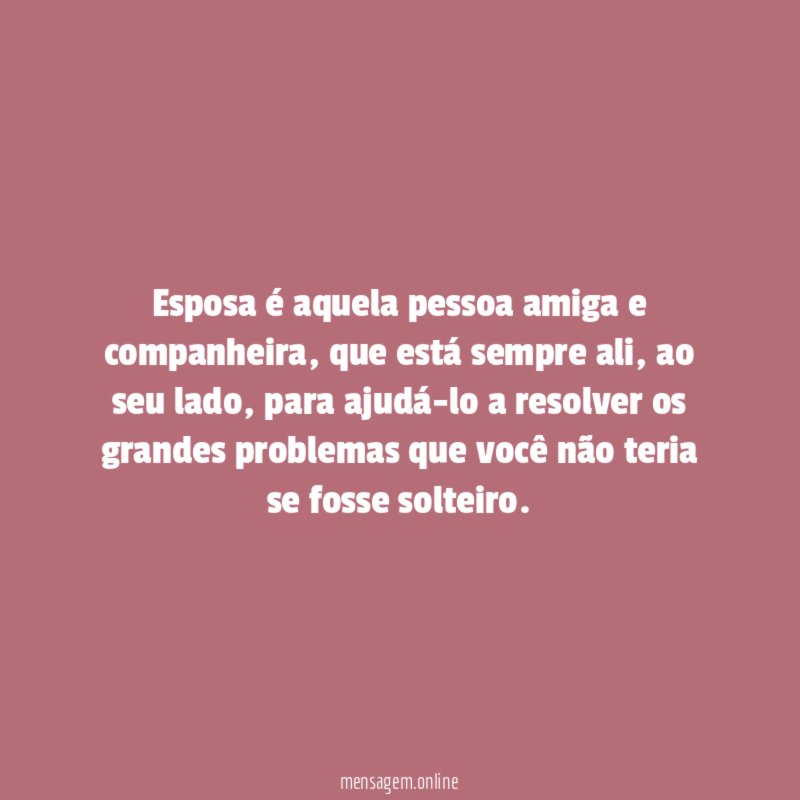 Esposa é aquela pessoa amiga e companheira