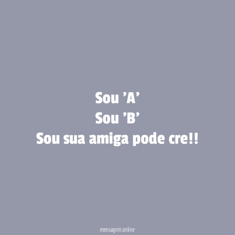 Sou 'A' Sou 'B' Sou sua amiga pode cre