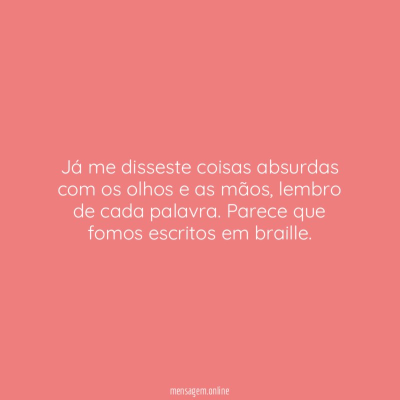 Já me disseste coisas absurdas com os olhos e as mãos