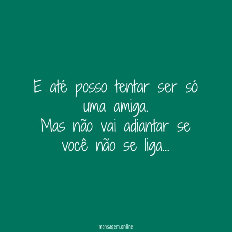 E até posso tentar ser só uma amiga