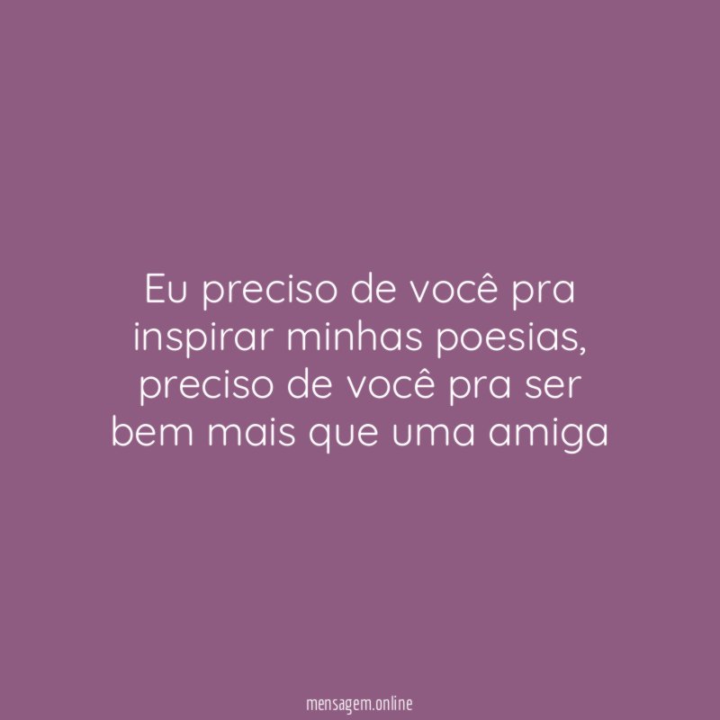 Eu preciso de você pra inspirar minhas poesias