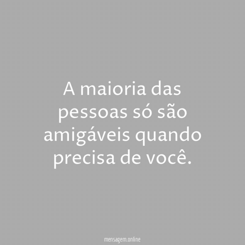 A maioria das pessoas só são amigáveis quando