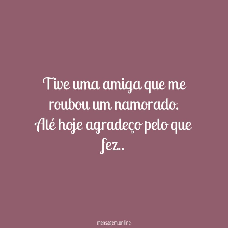 Tive uma amiga que me roubou um namorado