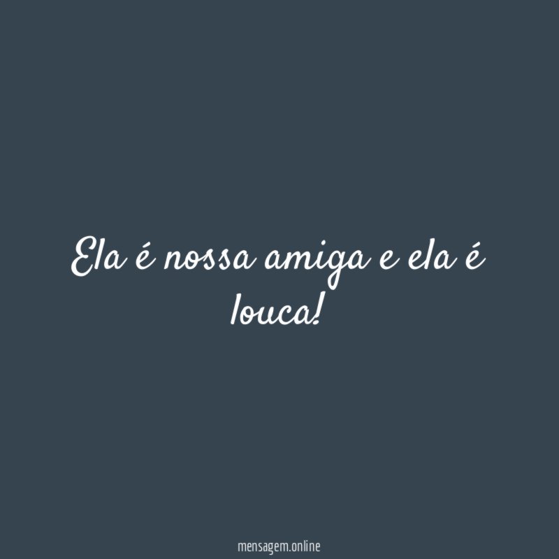 Ela é nossa amiga e ela é louca