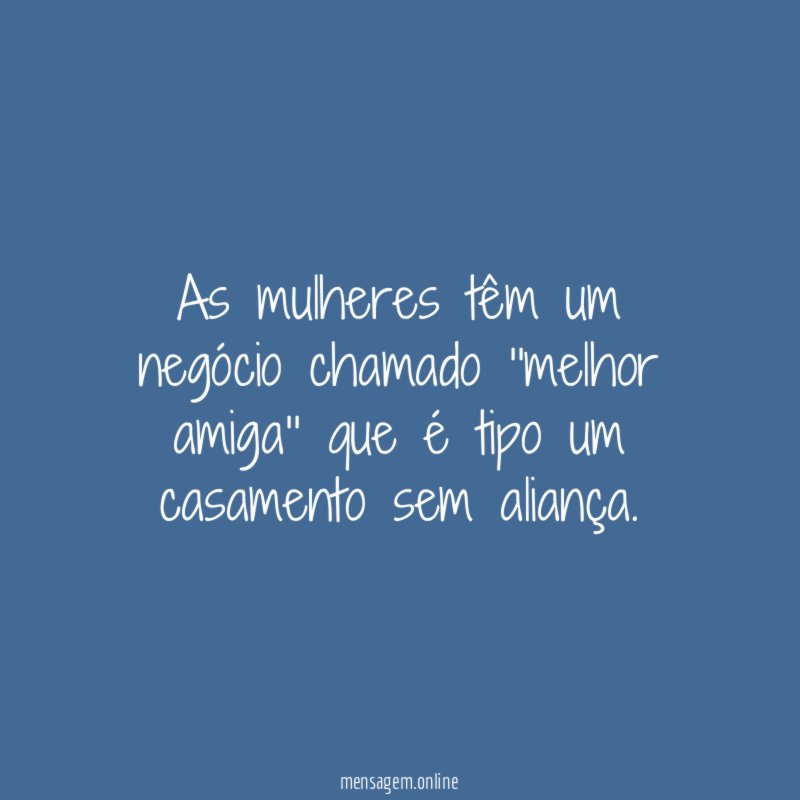 As mulheres têm um negócio chamado ''melhor amiga''