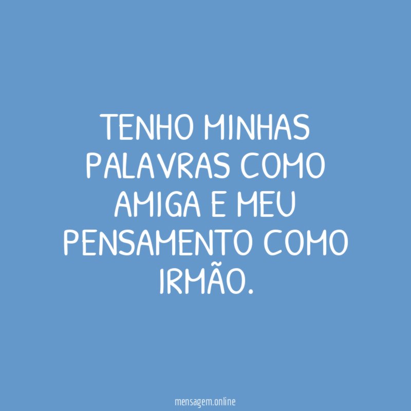Tenho minhas palavras como amiga e meu pensamento como irmão