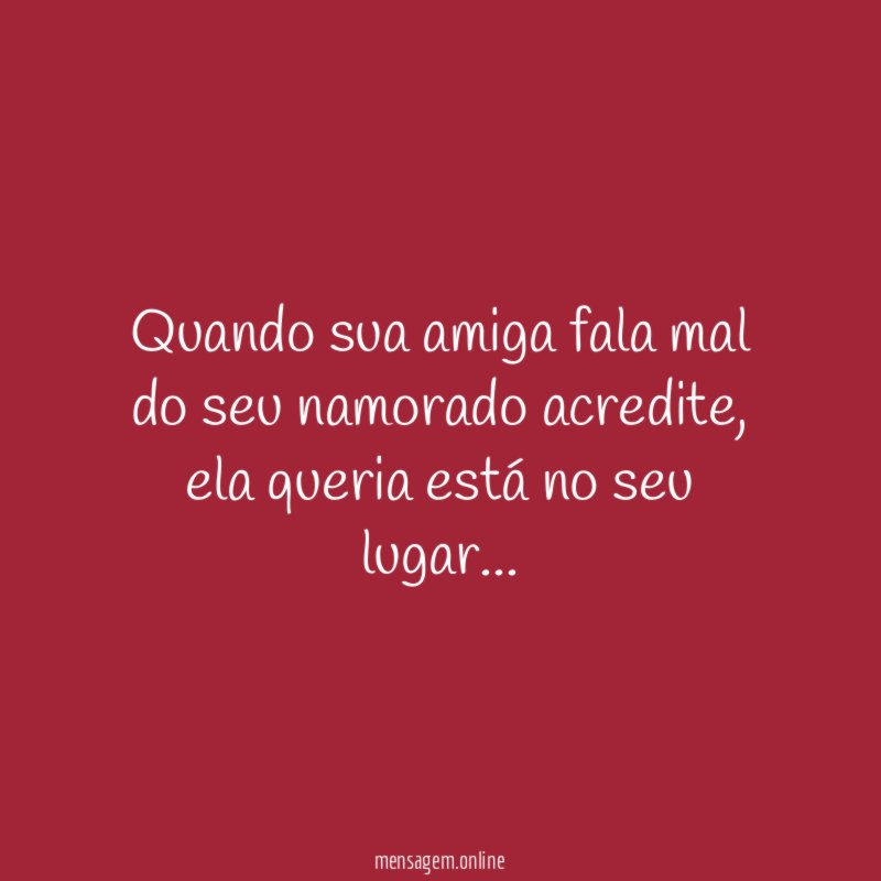Quando sua amiga fala mal do seu namorado acredite
