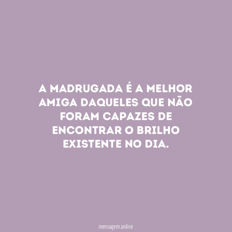 A madrugada é a melhor amiga daqueles que