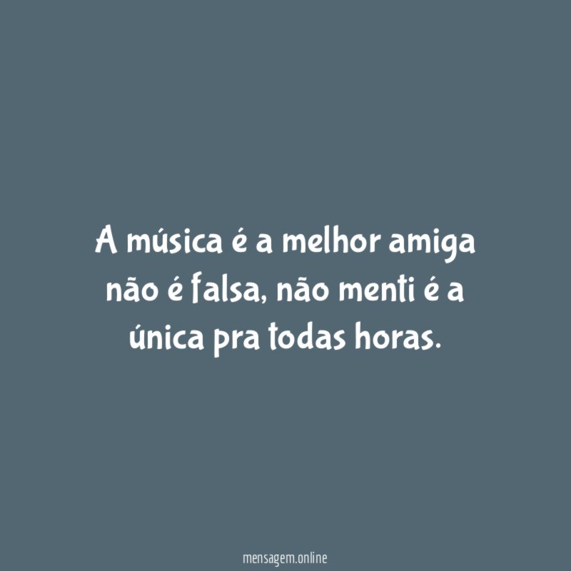 a música é a melhor amiga não é falsa