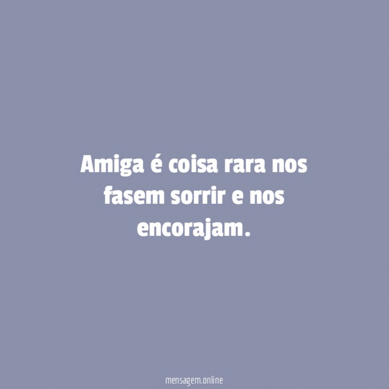 Amiga é coisa rara nos fasem sorrir e nos encorajam