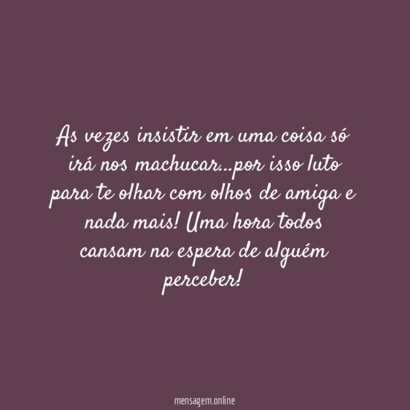 As vezes insistir em uma coisa só irá nos machucar