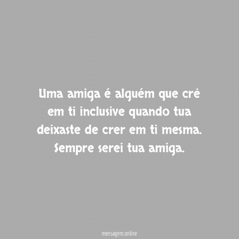 Uma amiga é alguém que crê em ti