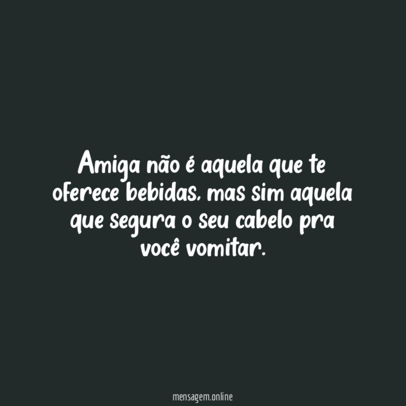 Amiga não é aquela que te oferece bebidas