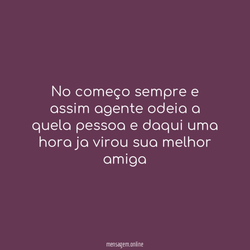 No começo sempre e assim agente odeia a
