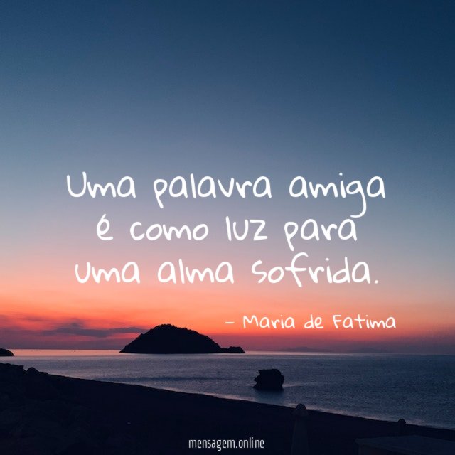 Uma palavra amiga é como luz para uma alma sofrida