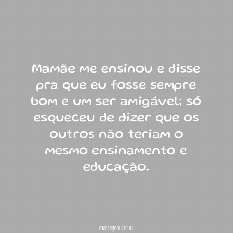 Mamãe me ensinou e disse pra que eu
