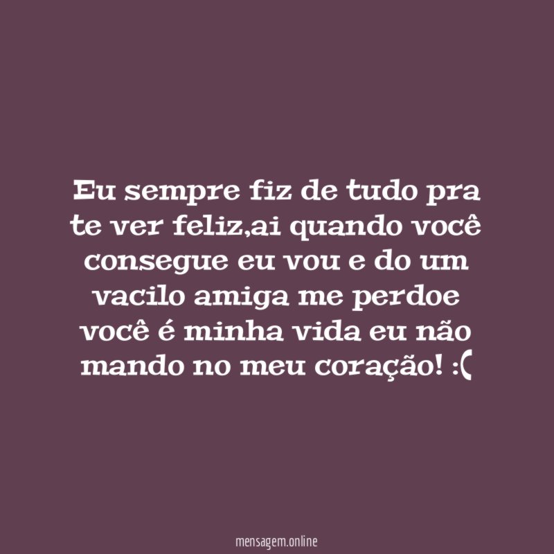 eu sempre fiz de tudo pra te ver feliz