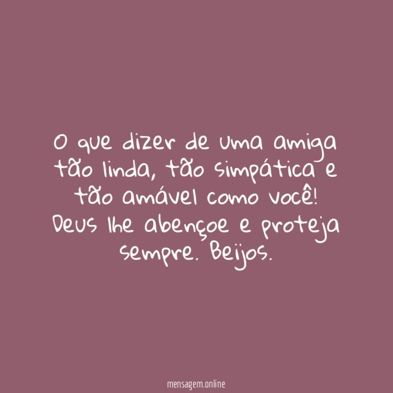 O que dizer de uma amiga tão linda