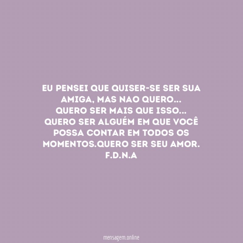 Eu pensei que quiser-se ser sua amiga