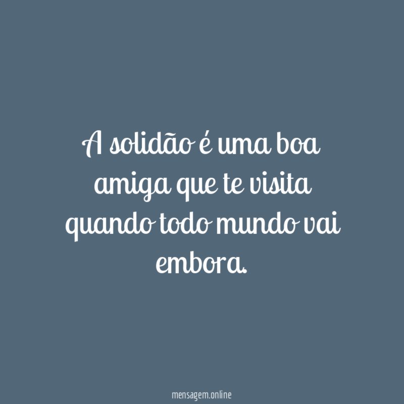 A solidão é uma boa amiga que te