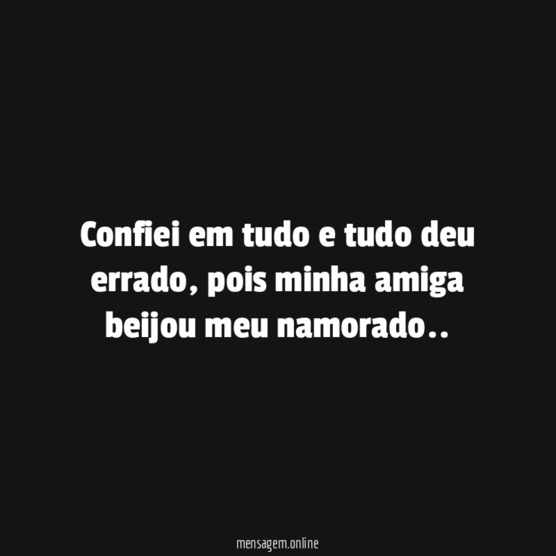 Confiei em tudo e tudo deu errado