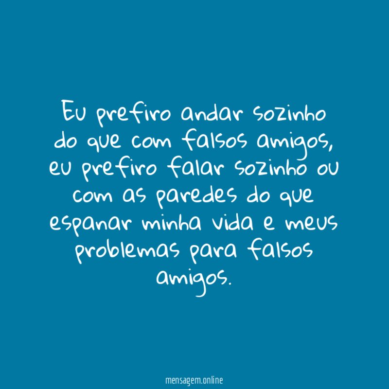 Eu prefiro andar sozinho do que com falsos amigos