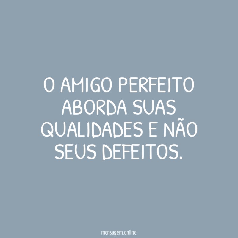O AMIGO PERFEITO ABORDA SUAS QUALIDADES E NÃO SEUS DEFEITOS