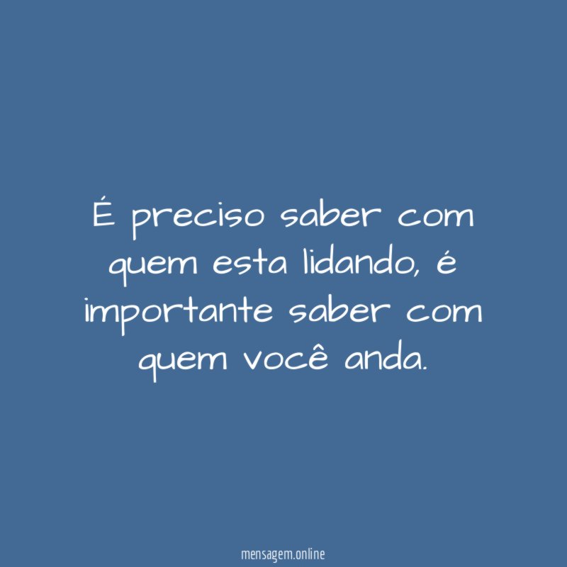 É preciso saber com quem esta lidando