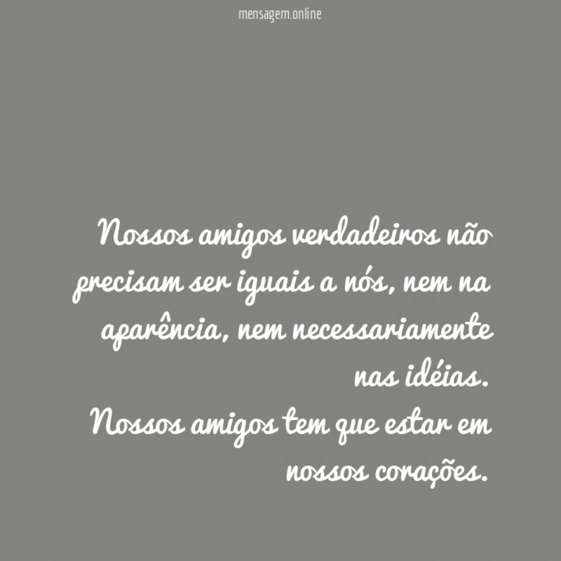 Nossos amigos verdadeiros não precisam ser iguais a nós