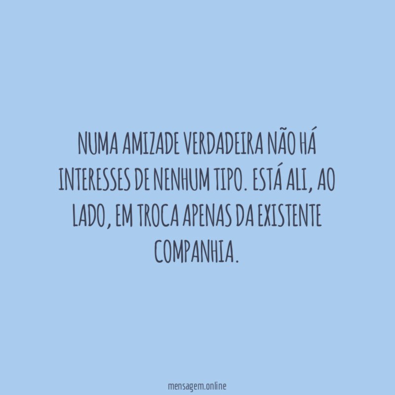 Numa amizade verdadeira não há interesses de nenhum tipo