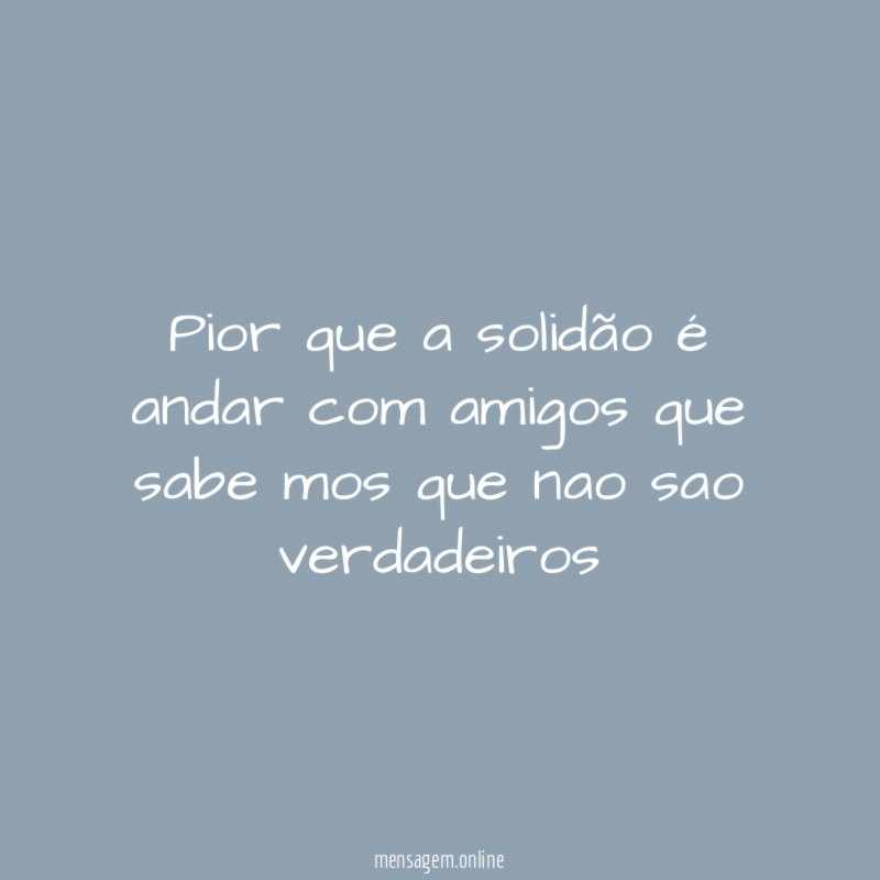 pior que a solidão é andar com amigos