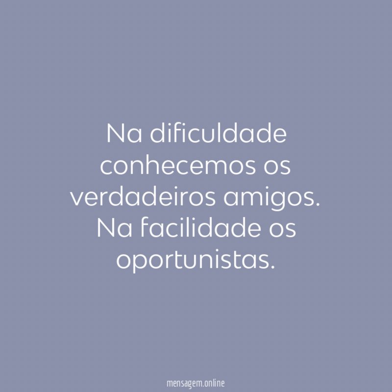 Na dificuldade conhecemos os verdadeiros amigos