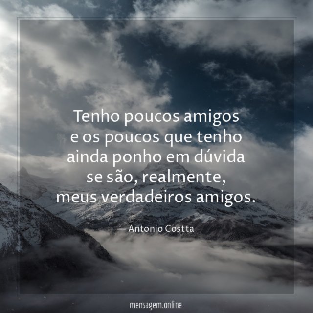 Tenho poucos amigos e os poucos que tenho ainda ponho