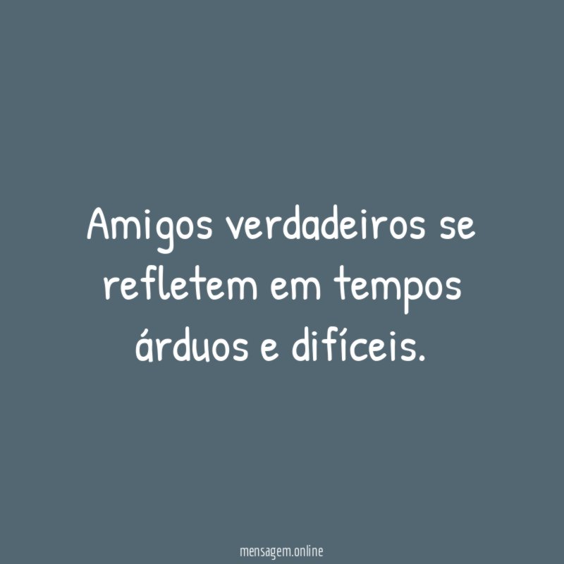 Amigos verdadeiros se refletem em tempos árduos e difíceis