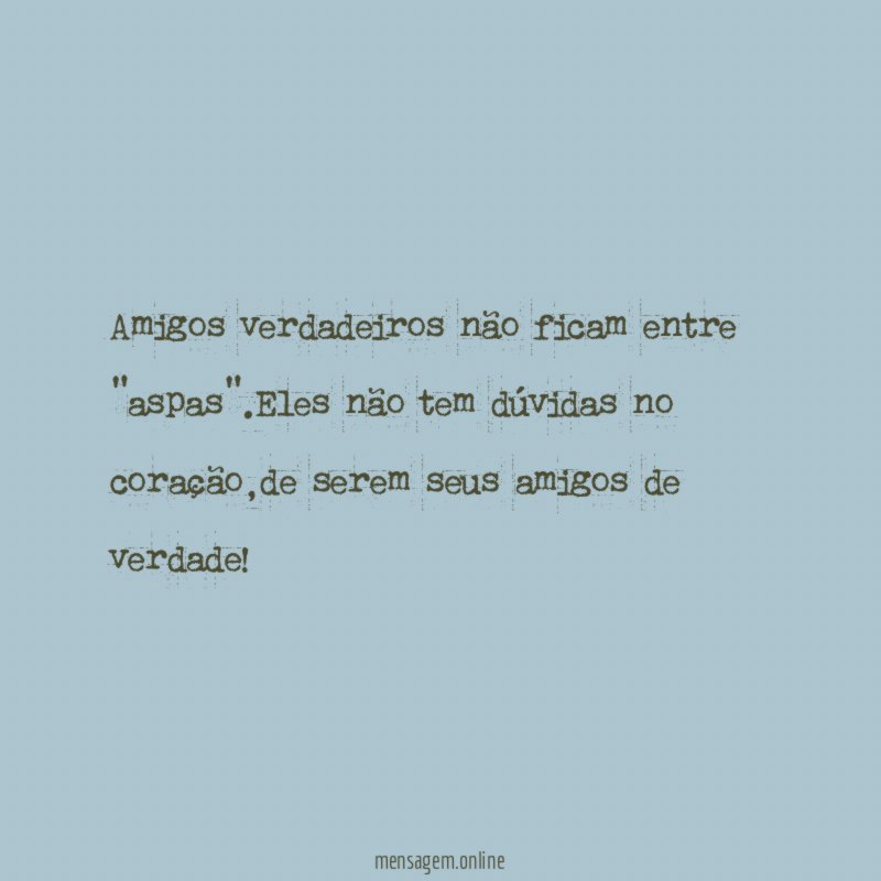 Amigos verdadeiros não ficam entre "aspas"