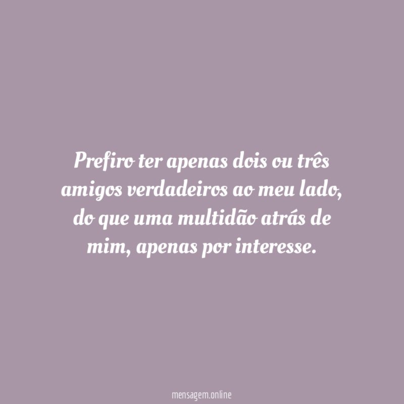 Prefiro ter apenas dois ou três amigos verdadeiros ao meu lado