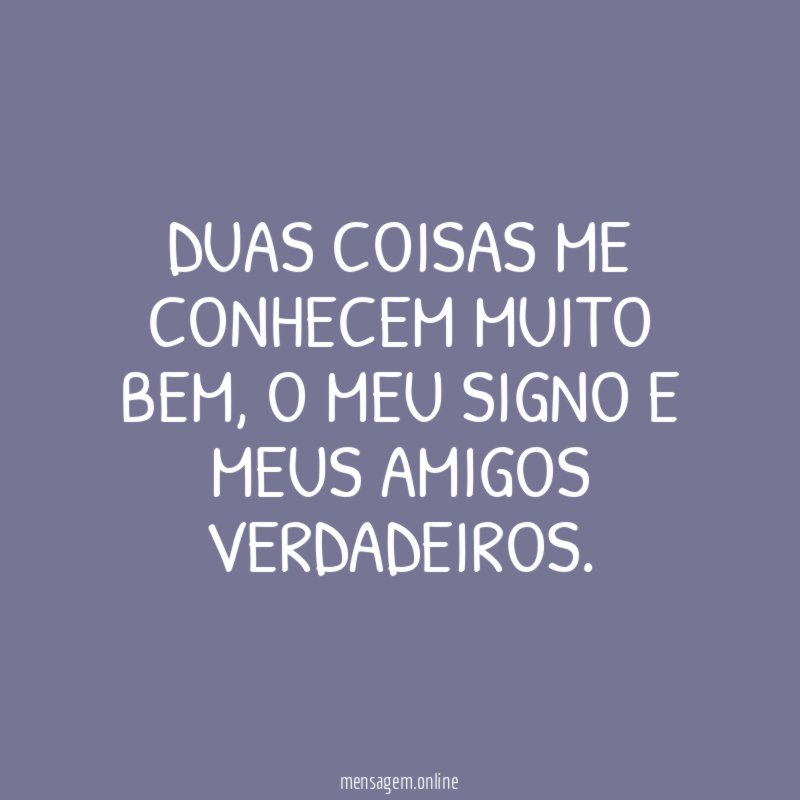 Duas coisas me conhecem muito bem
