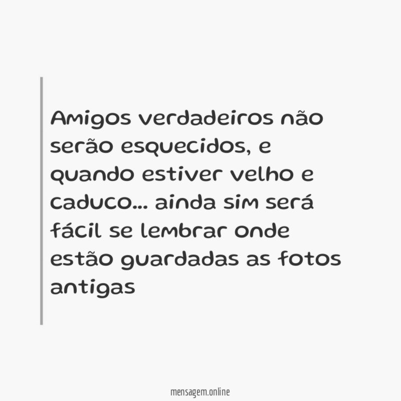 Amigos verdadeiros não serão esquecidos
