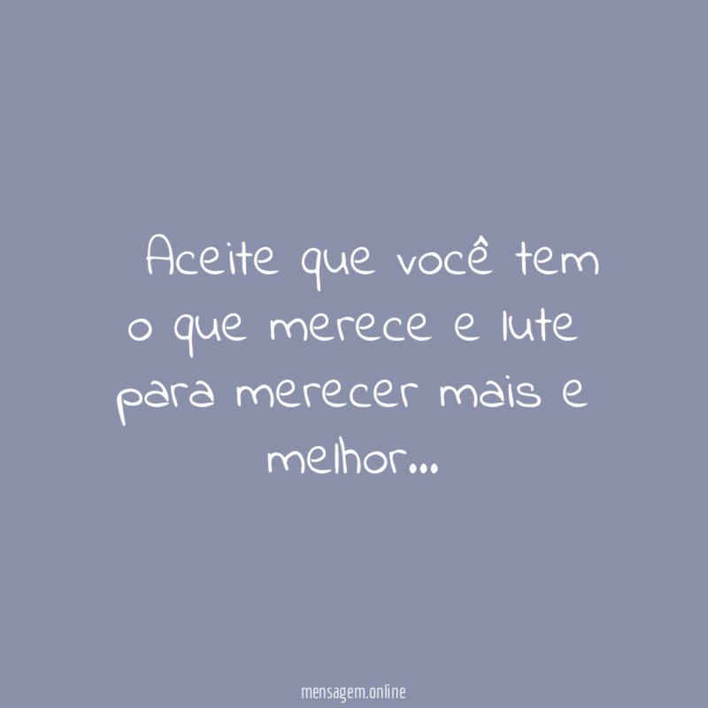 ” Aceite que você tem o que merece