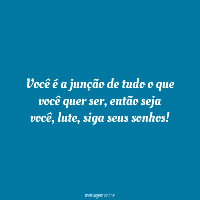 Você é a junção de tudo o que você quer ser