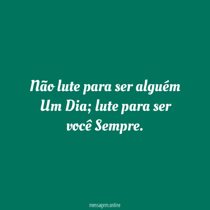 Não lute para ser alguém Um Dia