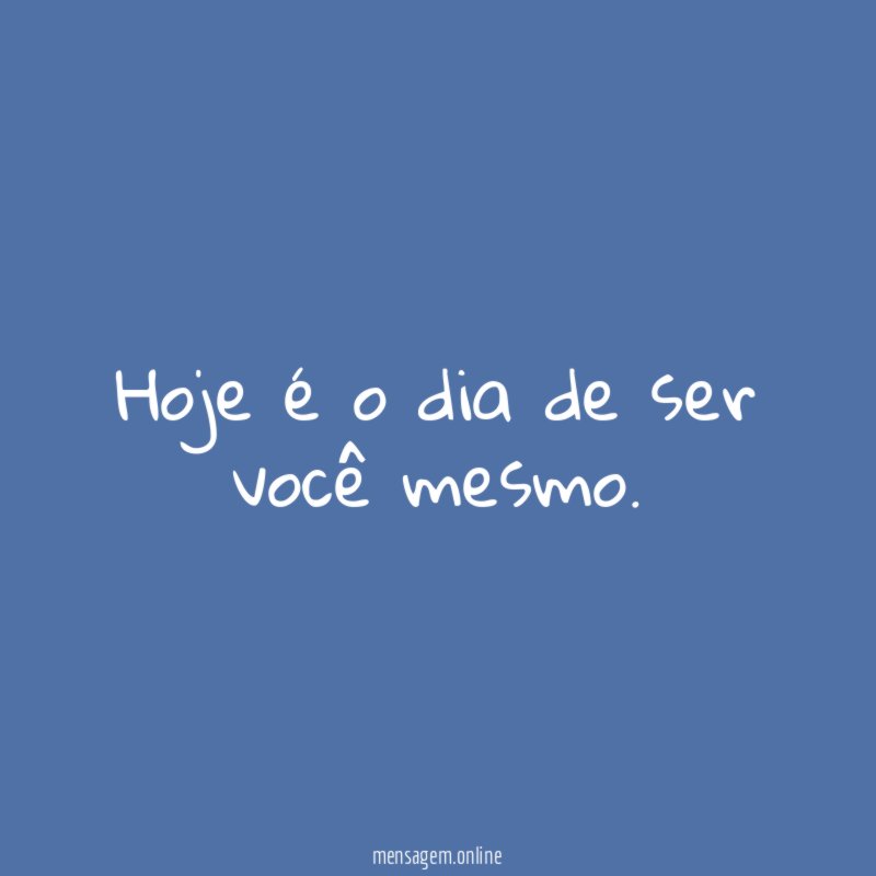 Hoje é o dia de ser você mesmo