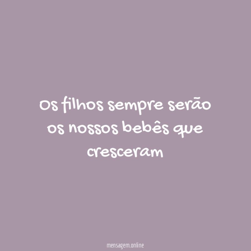 Os filhos sempre serão os nossos bebês que cresceram