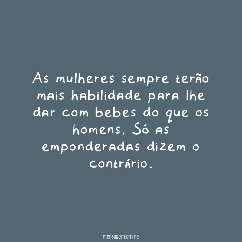 As mulheres sempre terão mais habilidade para lhe
