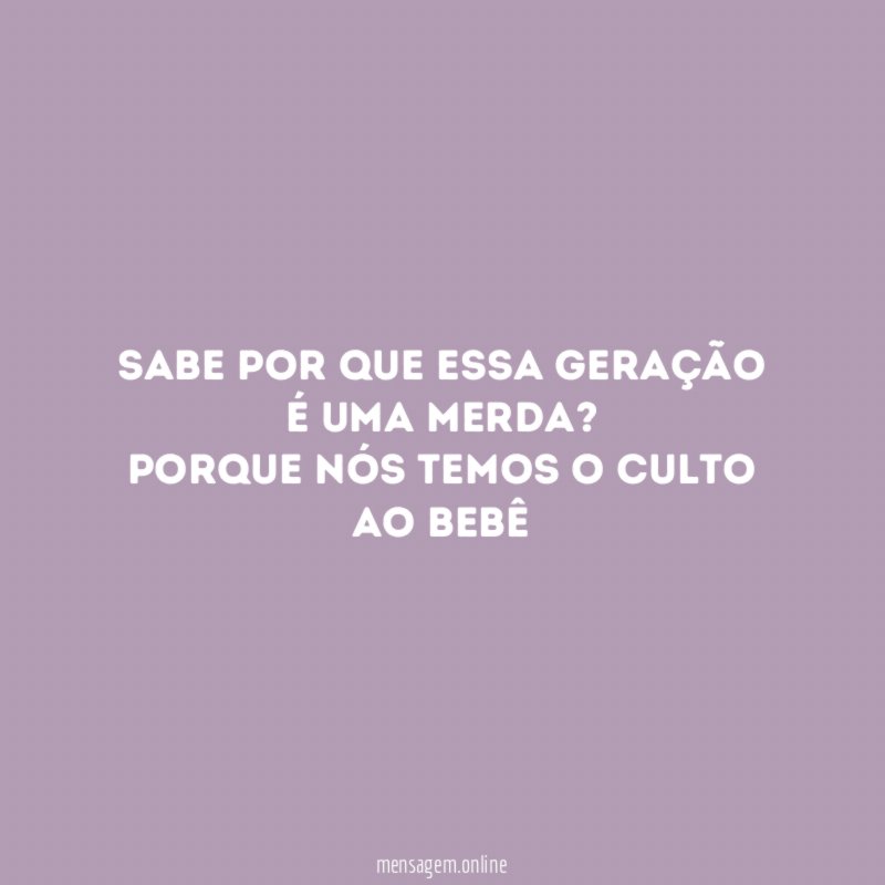 Sabe por que essa geração é uma merda