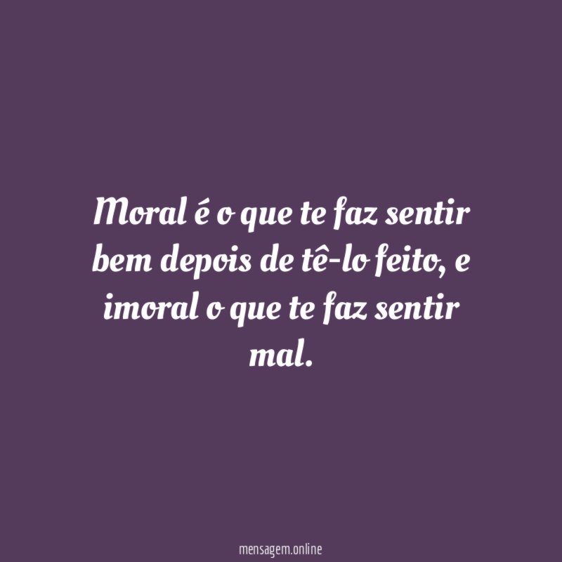 Moral é o que te faz sentir bem depois de tê-lo feito